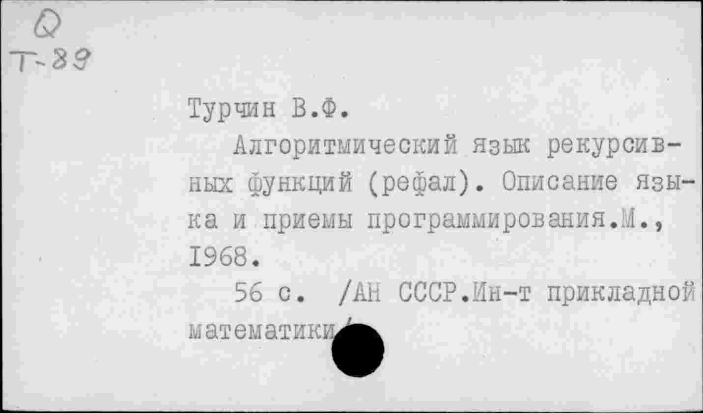 ﻿
Турчин В.Ф.
Алгоритмический язык рекурсивных функций (рефал). Описание языка и приемы программирования.М., 1968.
56 с. /АН СССР.Ин-т прикладной математиков^